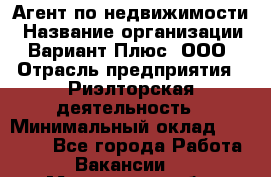 Агент по недвижимости › Название организации ­ Вариант Плюс, ООО › Отрасль предприятия ­ Риэлторская деятельность › Минимальный оклад ­ 50 000 - Все города Работа » Вакансии   . Московская обл.,Бронницы г.